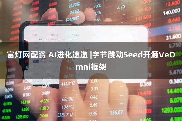 富灯网配资 AI进化速递 |字节跳动Seed开源VeOmni框架