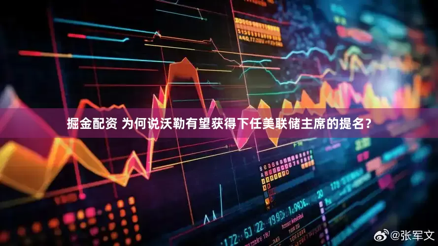 掘金配资 为何说沃勒有望获得下任美联储主席的提名？
