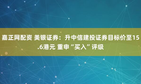 嘉正网配资 美银证券：升中信建投证券目标价至15.6港元 重申“买入”评级