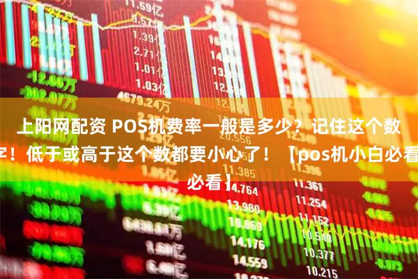 上阳网配资 POS机费率一般是多少？记住这个数字！低于或高于这个数都要小心了！【pos机小白必看】
