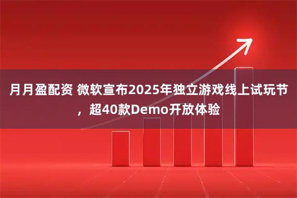 月月盈配资 微软宣布2025年独立游戏线上试玩节，超40款Demo开放体验