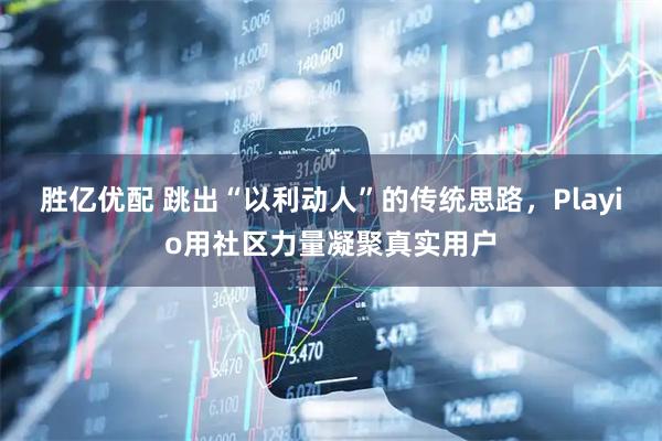 胜亿优配 跳出“以利动人”的传统思路，Playio用社区力量凝聚真实用户