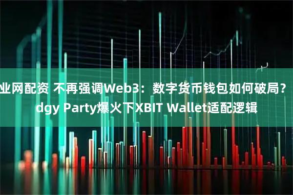 佳业网配资 不再强调Web3：数字货币钱包如何破局？Pudgy Party爆火下XBIT Wallet适配逻辑