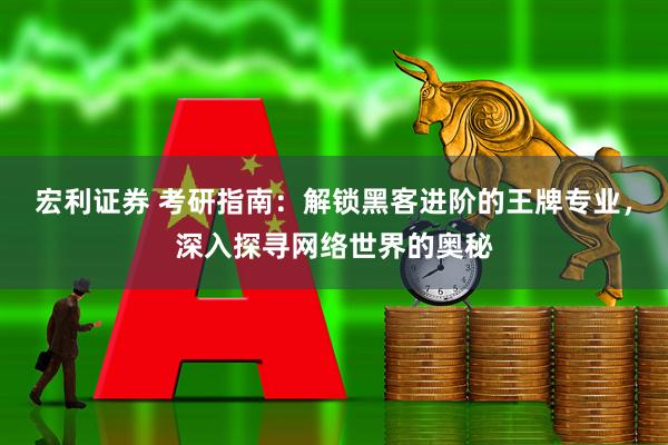 宏利证券 考研指南：解锁黑客进阶的王牌专业，深入探寻网络世界的奥秘