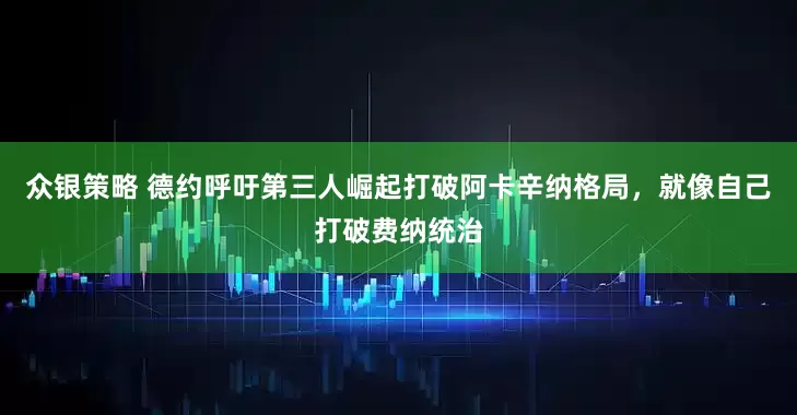 众银策略 德约呼吁第三人崛起打破阿卡辛纳格局，就像自己打破费纳统治