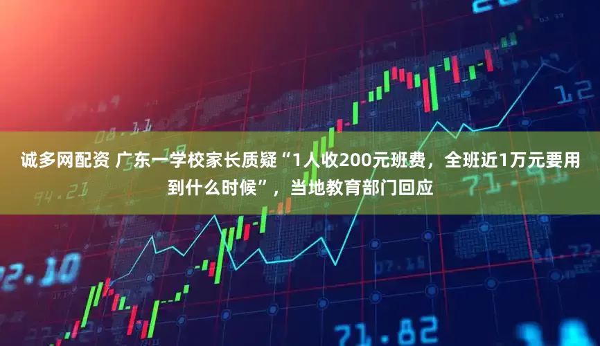 诚多网配资 广东一学校家长质疑“1人收200元班费，全班近1万元要用到什么时候”，当地教育部门回应