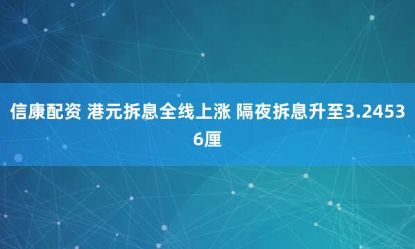 信康配资 港元拆息全线上涨 隔夜拆息升至3.24536厘