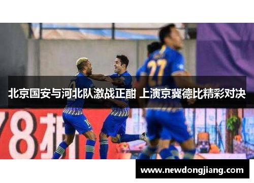 北京国安与河北队激战正酣 上演京冀德比精彩对决