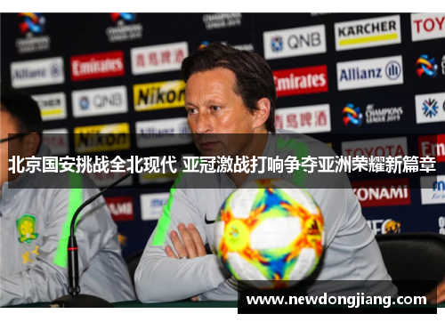 北京国安挑战全北现代 亚冠激战打响争夺亚洲荣耀新篇章